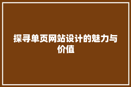 探寻单页网站设计的魅力与价值 探寻单页网站设计的魅力与价值 搜狗SEO