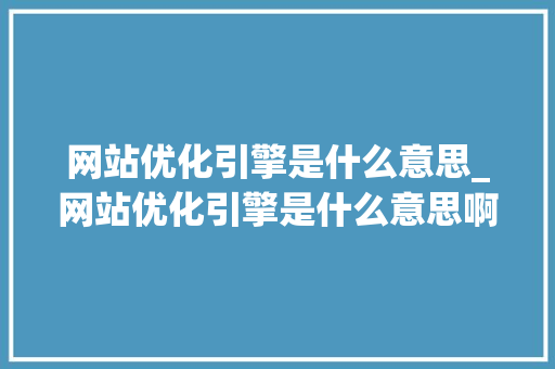 网站优化引擎是什么意思_网站优化引擎是什么意思啊。 网站优化引擎是什么意思_网站优化引擎是什么意思啊。 网站建设公司
