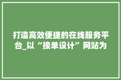 打造高效便捷的在线服务平台_以“接单设计”网站为例 打造高效便捷的在线服务平台_以“接单设计”网站为例 SEO关键词