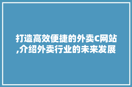 打造高效便捷的外卖C网站,介绍外卖行业的未来发展趋势 打造高效便捷的外卖C网站,介绍外卖行业的未来发展趋势 必应SEO