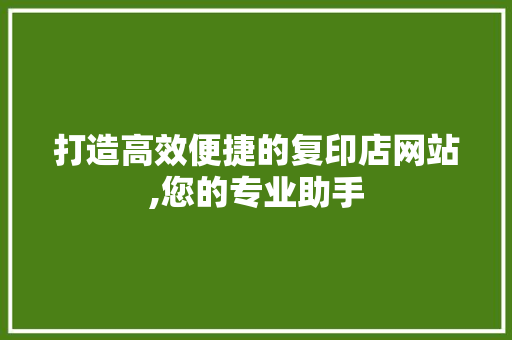 打造高效便捷的复印店网站,您的专业助手 打造高效便捷的复印店网站,您的专业助手 SEO关键词