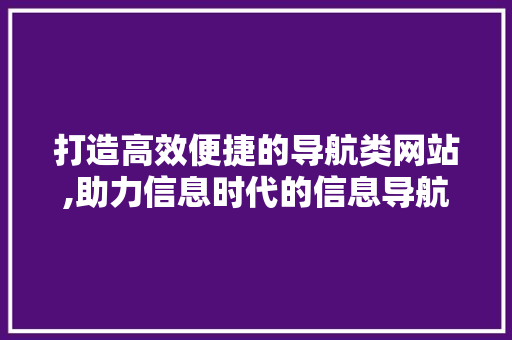 打造高效便捷的导航类网站,助力信息时代的信息导航之旅 打造高效便捷的导航类网站,助力信息时代的信息导航之旅 必应SEO
