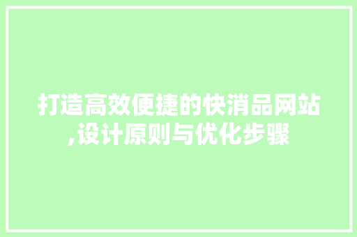 打造高效便捷的快消品网站,设计原则与优化步骤 打造高效便捷的快消品网站,设计原则与优化步骤 搜狗SEO