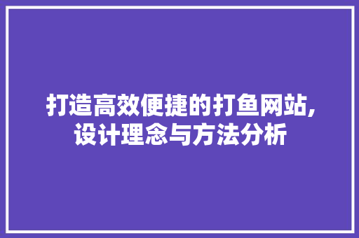 打造高效便捷的打鱼网站,设计理念与方法分析 打造高效便捷的打鱼网站,设计理念与方法分析 神马SEO