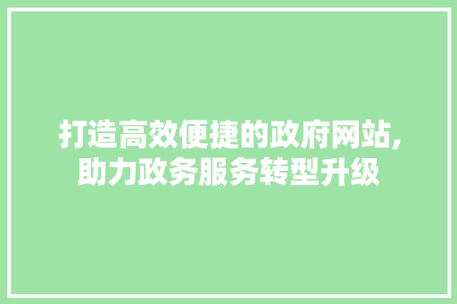 打造高效便捷的政府网站,助力政务服务转型升级 打造高效便捷的政府网站,助力政务服务转型升级 神马SEO