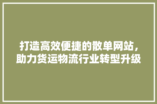 打造高效便捷的散单网站，助力货运物流行业转型升级 打造高效便捷的散单网站，助力货运物流行业转型升级 搜狗SEO