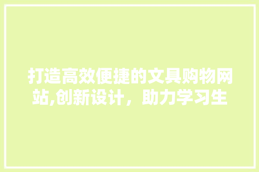 打造高效便捷的文具购物网站,创新设计，助力学习生活 网站建设公司