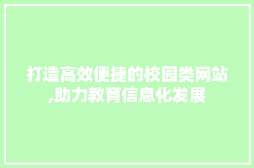 打造高效便捷的校园类网站,助力教育信息化发展 打造高效便捷的校园类网站,助力教育信息化发展 搜狗SEO