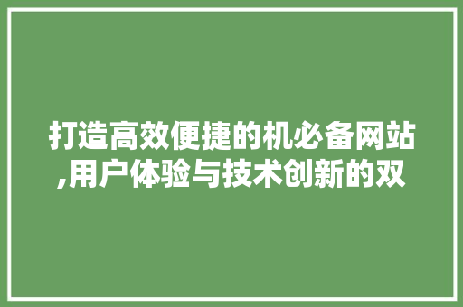打造高效便捷的机必备网站,用户体验与技术创新的双赢之路 打造高效便捷的机必备网站,用户体验与技术创新的双赢之路 SEO关键词