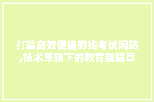 打造高效便捷的线考试网站,技术革新下的教育新篇章 打造高效便捷的线考试网站,技术革新下的教育新篇章 网站建设公司