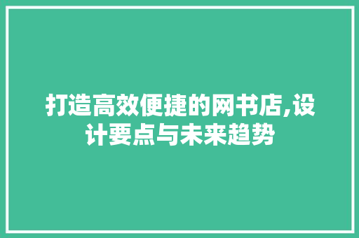 打造高效便捷的网书店,设计要点与未来趋势 打造高效便捷的网书店,设计要点与未来趋势 必应SEO