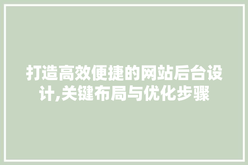 打造高效便捷的网站后台设计,关键布局与优化步骤 打造高效便捷的网站后台设计,关键布局与优化步骤 神马SEO