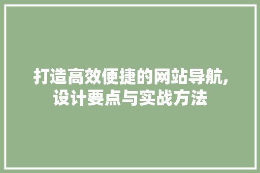 打造高效便捷的网站导航,设计要点与实战方法 打造高效便捷的网站导航,设计要点与实战方法 SEO关键词