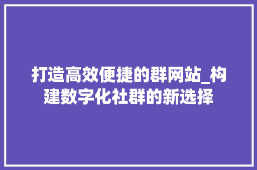 打造高效便捷的群网站_构建数字化社群的新选择 打造高效便捷的群网站_构建数字化社群的新选择 神马SEO