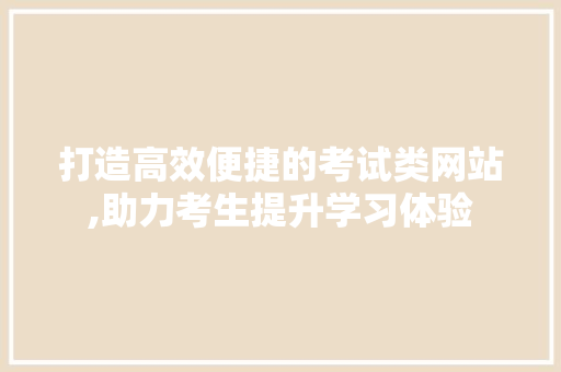 打造高效便捷的考试类网站,助力考生提升学习体验 打造高效便捷的考试类网站,助力考生提升学习体验 搜狗SEO