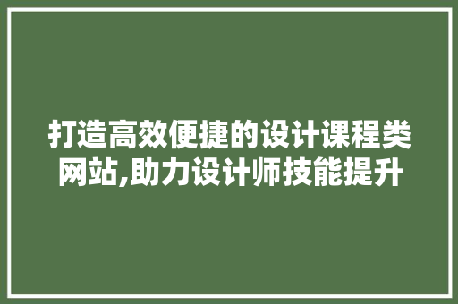 打造高效便捷的设计课程类网站,助力设计师技能提升 打造高效便捷的设计课程类网站,助力设计师技能提升 神马SEO