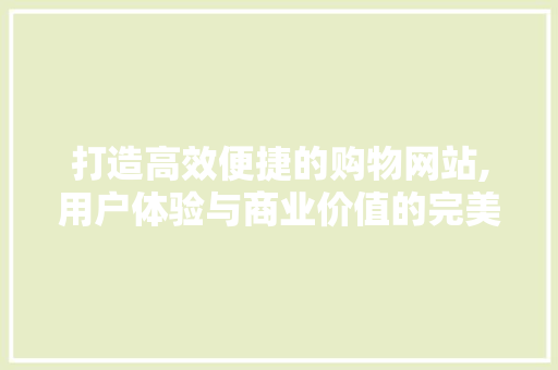 打造高效便捷的购物网站,用户体验与商业价值的完美结合 打造高效便捷的购物网站,用户体验与商业价值的完美结合 必应SEO