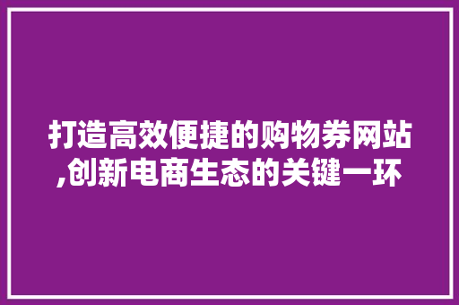 打造高效便捷的购物券网站,创新电商生态的关键一环 打造高效便捷的购物券网站,创新电商生态的关键一环 搜狗SEO