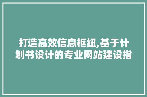 打造高效信息枢纽,基于计划书设计的专业网站建设指南 打造高效信息枢纽,基于计划书设计的专业网站建设指南 搜狗SEO