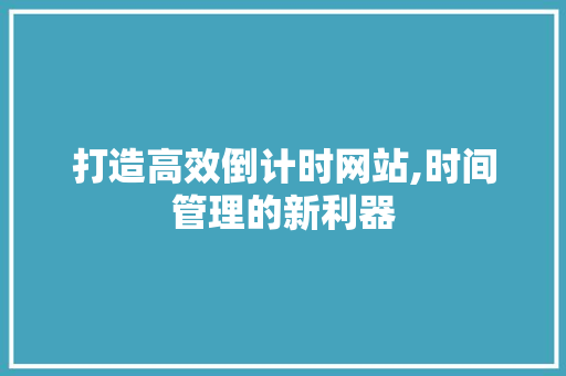 打造高效倒计时网站,时间管理的新利器 打造高效倒计时网站,时间管理的新利器 搜狗SEO