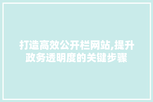 打造高效公开栏网站,提升政务透明度的关键步骤 打造高效公开栏网站,提升政务透明度的关键步骤 搜狗SEO