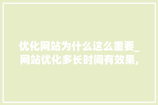 优化网站为什么这么重要_网站优化多长时间有效果,网站优化为什么没效果。 优化网站为什么这么重要_网站优化多长时间有效果,网站优化为什么没效果。 SEO关键词