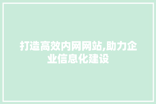打造高效内网网站,助力企业信息化建设 打造高效内网网站,助力企业信息化建设 SEO关键词