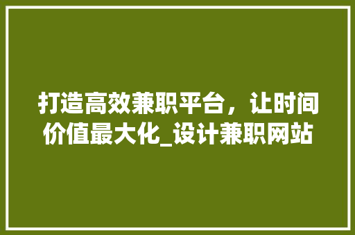 打造高效兼职平台，让时间价值最大化_设计兼职网站的未来展望 打造高效兼职平台，让时间价值最大化_设计兼职网站的未来展望 SEO关键词