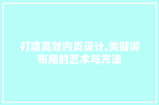 打造高效内页设计,关键词布局的艺术与方法 打造高效内页设计,关键词布局的艺术与方法 SEO关键词