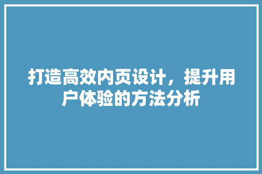 打造高效内页设计，提升用户体验的方法分析 打造高效内页设计，提升用户体验的方法分析 搜狗SEO