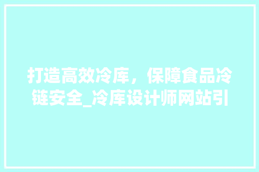 打造高效冷库，保障食品冷链安全_冷库设计师网站引领行业新潮流 打造高效冷库，保障食品冷链安全_冷库设计师网站引领行业新潮流 SEO关键词