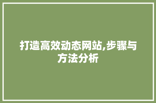 打造高效动态网站,步骤与方法分析 打造高效动态网站,步骤与方法分析 SEO关键词
