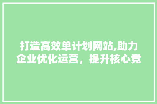 打造高效单计划网站,助力企业优化运营，提升核心竞争力 打造高效单计划网站,助力企业优化运营，提升核心竞争力 必应SEO