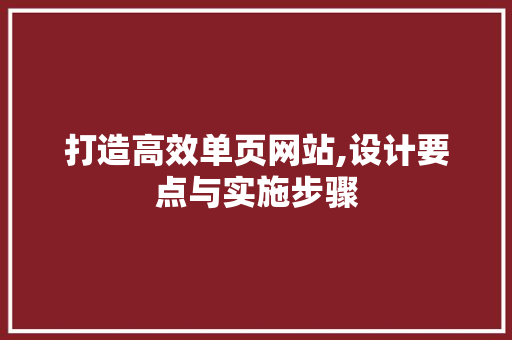 打造高效单页网站,设计要点与实施步骤 打造高效单页网站,设计要点与实施步骤 神马SEO