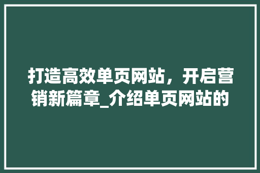 打造高效单页网站，开启营销新篇章_介绍单页网站的营销之路 打造高效单页网站，开启营销新篇章_介绍单页网站的营销之路 搜狗SEO