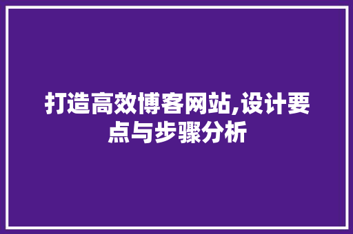 打造高效博客网站,设计要点与步骤分析 打造高效博客网站,设计要点与步骤分析 必应SEO