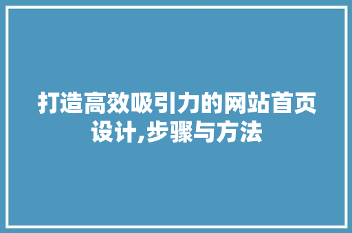 打造高效吸引力的网站首页设计,步骤与方法 打造高效吸引力的网站首页设计,步骤与方法 神马SEO