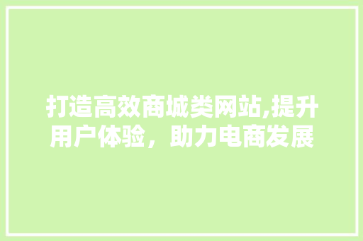 打造高效商城类网站,提升用户体验，助力电商发展 打造高效商城类网站,提升用户体验，助力电商发展 SEO关键词