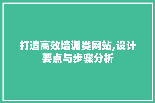 打造高效培训类网站,设计要点与步骤分析 打造高效培训类网站,设计要点与步骤分析 神马SEO