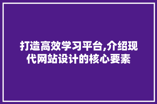 打造高效学习平台,介绍现代网站设计的核心要素 必应SEO