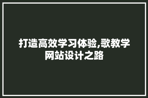 打造高效学习体验,歌教学网站设计之路 打造高效学习体验,歌教学网站设计之路 必应SEO
