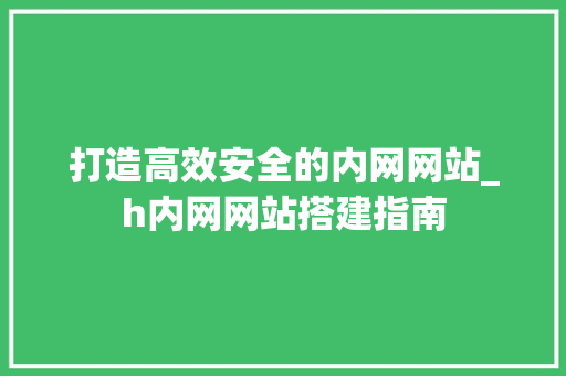 打造高效安全的内网网站_h内网网站搭建指南 打造高效安全的内网网站_h内网网站搭建指南 神马SEO