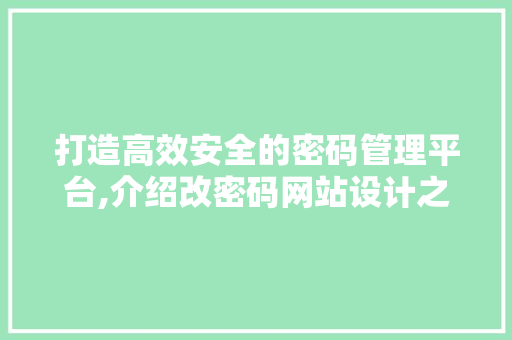 打造高效安全的密码管理平台,介绍改密码网站设计之路 打造高效安全的密码管理平台,介绍改密码网站设计之路 神马SEO