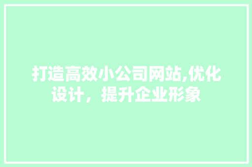 打造高效小公司网站,优化设计，提升企业形象 打造高效小公司网站,优化设计，提升企业形象 必应SEO