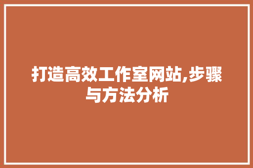 打造高效工作室网站,步骤与方法分析 打造高效工作室网站,步骤与方法分析 搜狗SEO