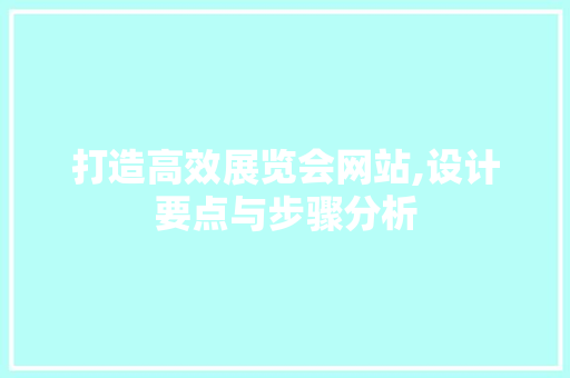 打造高效展览会网站,设计要点与步骤分析 打造高效展览会网站,设计要点与步骤分析 网站建设公司