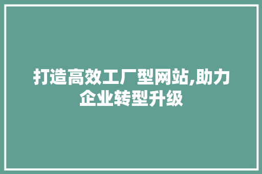 打造高效工厂型网站,助力企业转型升级 打造高效工厂型网站,助力企业转型升级 搜狗SEO