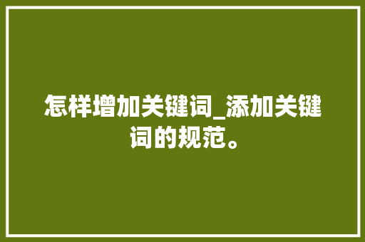 怎样增加关键词_添加关键词的规范。 怎样增加关键词_添加关键词的规范。 SEO关键词