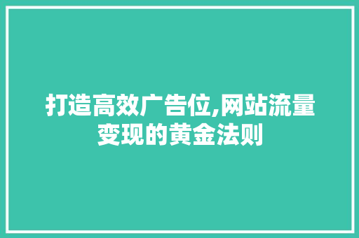 打造高效广告位,网站流量变现的黄金法则 打造高效广告位,网站流量变现的黄金法则 网站建设公司