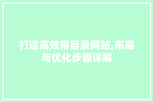 打造高效带目录网站,布局与优化步骤详解 打造高效带目录网站,布局与优化步骤详解 网站建设公司